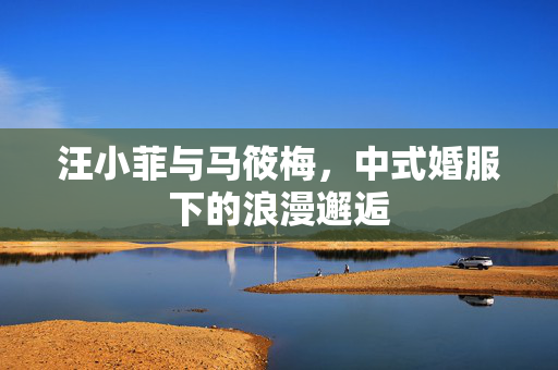 汪小菲与马筱梅，中式婚服下的浪漫邂逅
