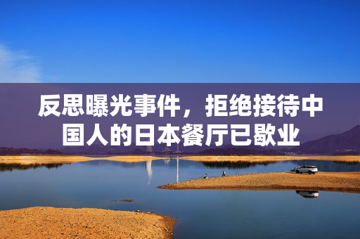 反思曝光事件，拒绝接待中国人的日本餐厅已歇业
