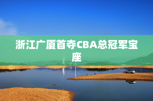 浙江广厦首夺CBA总冠军宝座