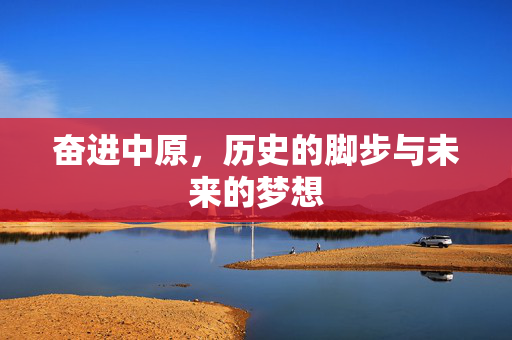 奋进中原，历史的脚步与未来的梦想