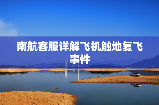 南航客服详解飞机触地复飞事件