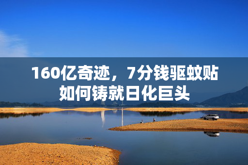 160亿奇迹，7分钱驱蚊贴如何铸就日化巨头