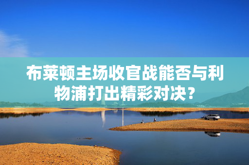 布莱顿主场收官战能否与利物浦打出精彩对决？