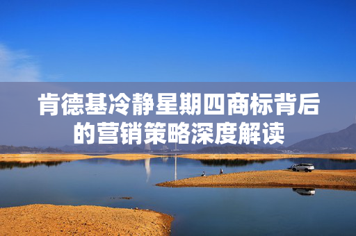 肯德基冷静星期四商标背后的营销策略深度解读