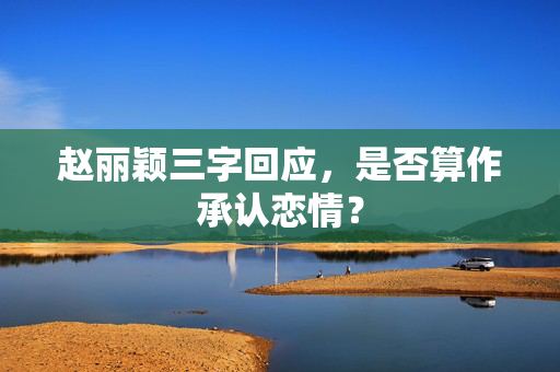 赵丽颖三字回应，是否算作承认恋情？