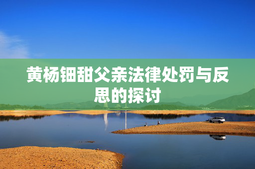 黄杨钿甜父亲法律处罚与反思的探讨