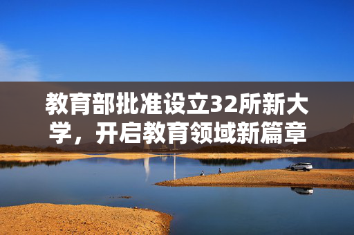 教育部批准设立32所新大学，开启教育领域新篇章