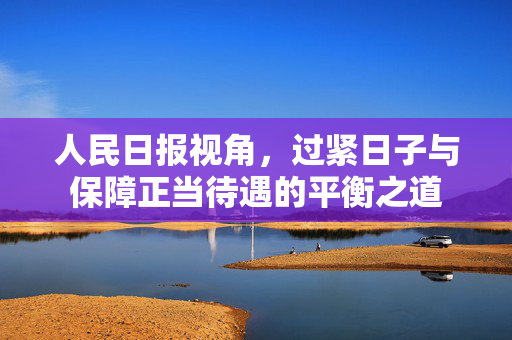 人民日报视角，过紧日子与保障正当待遇的平衡之道