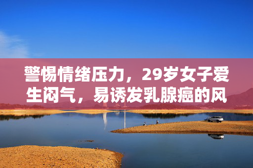 警惕情绪压力，29岁女子爱生闷气，易诱发乳腺癌的风险