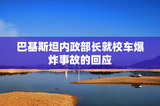 巴基斯坦内政部长就校车爆炸事故的回应