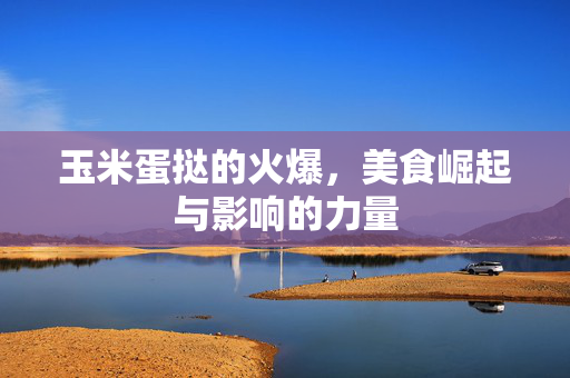 玉米蛋挞的火爆，美食崛起与影响的力量