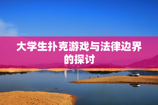 大学生扑克游戏与法律边界的探讨