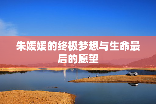 朱媛媛的终极梦想与生命最后的愿望