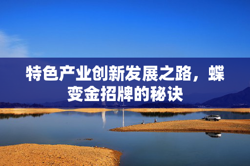 特色产业创新发展之路，蝶变金招牌的秘诀