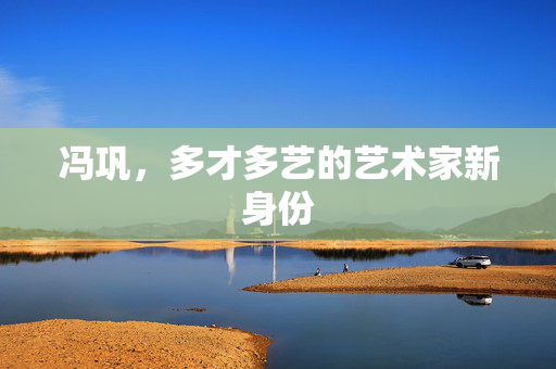 冯巩，多才多艺的艺术家新身份