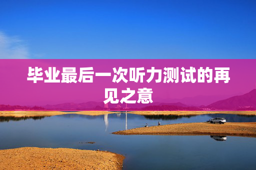 毕业最后一次听力测试的再见之意