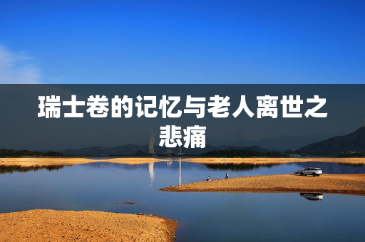 瑞士卷的记忆与老人离世之悲痛