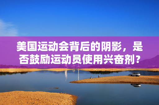 美国运动会背后的阴影，是否鼓励运动员使用兴奋剂？