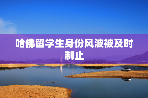 哈佛留学生身份风波被及时制止