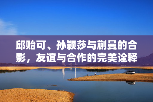 邱贻可、孙颖莎与蒯曼的合影，友谊与合作的完美诠释