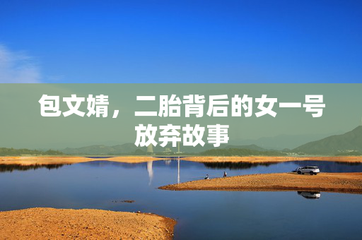 包文婧，二胎背后的女一号放弃故事