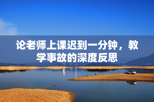 论老师上课迟到一分钟，教学事故的深度反思
