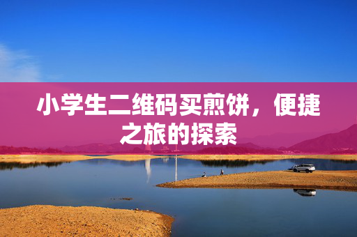 小学生二维码买煎饼，便捷之旅的探索
