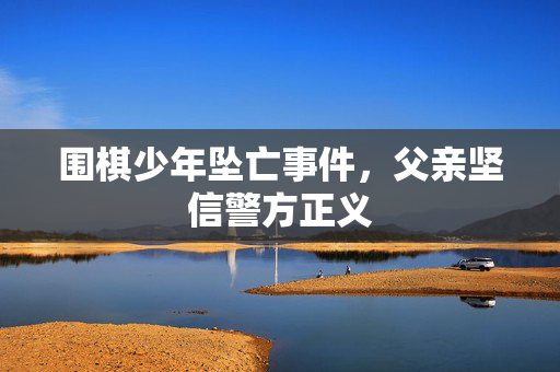 围棋少年坠亡事件，父亲坚信警方正义