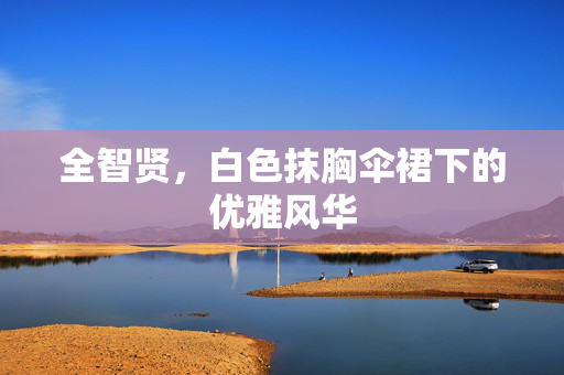 全智贤，白色抹胸伞裙下的优雅风华