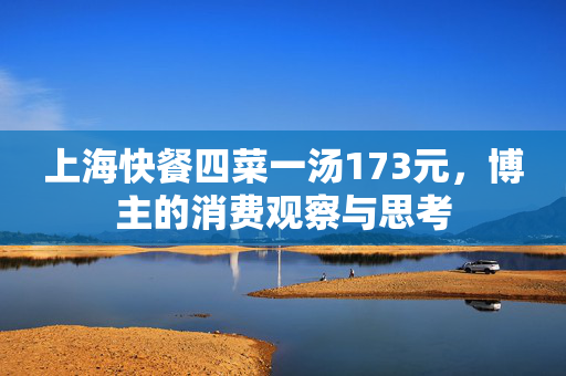 上海快餐四菜一汤173元，博主的消费观察与思考