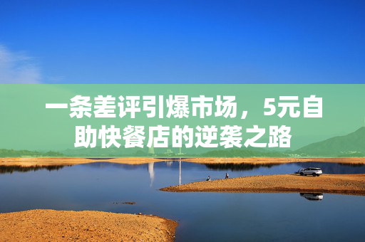 一条差评引爆市场，5元自助快餐店的逆袭之路