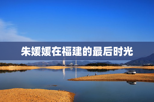 朱媛媛在福建的最后时光
