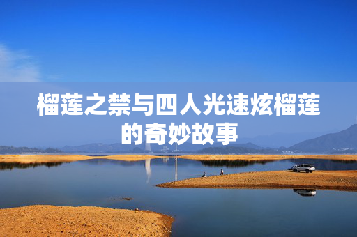 榴莲之禁与四人光速炫榴莲的奇妙故事
