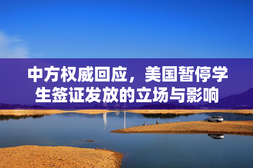 中方权威回应，美国暂停学生签证发放的立场与影响