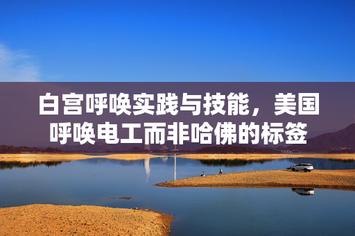 白宫呼唤实践与技能，美国呼唤电工而非哈佛的标签