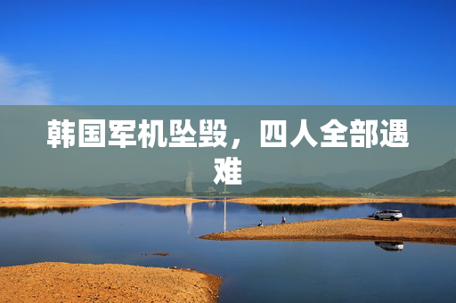 韩国军机坠毁，四人全部遇难