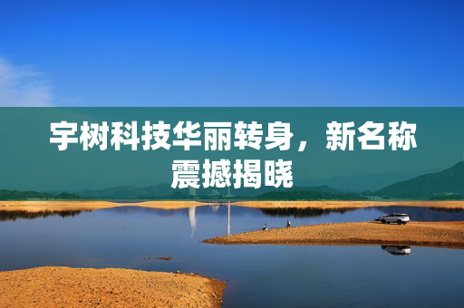 宇树科技华丽转身，新名称震撼揭晓