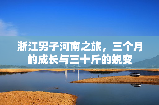 浙江男子河南之旅，三个月的成长与三十斤的蜕变