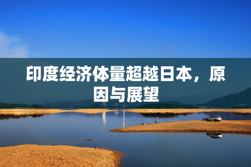 印度经济体量超越日本，原因与展望