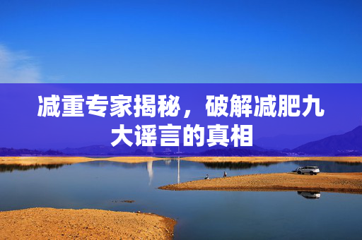 减重专家揭秘，破解减肥九大谣言的真相