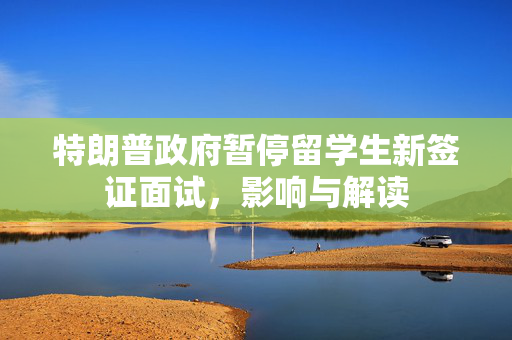特朗普政府暂停留学生新签证面试，影响与解读