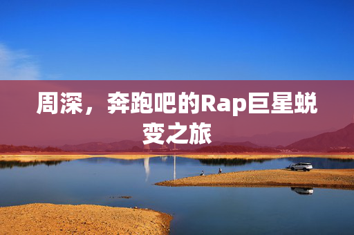 周深，奔跑吧的Rap巨星蜕变之旅