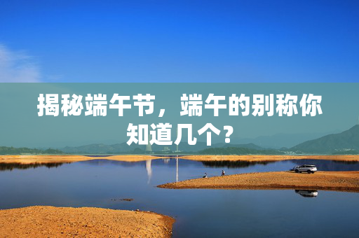 揭秘端午节，端午的别称你知道几个？