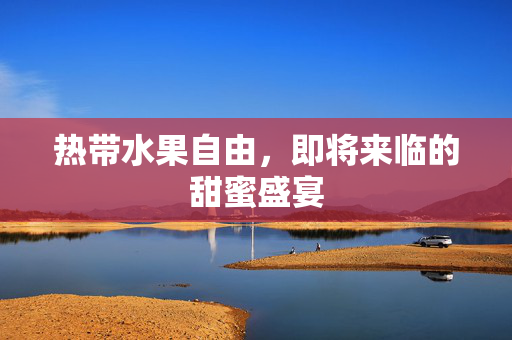 热带水果自由，即将来临的甜蜜盛宴