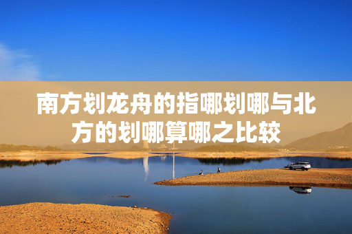 南方划龙舟的指哪划哪与北方的划哪算哪之比较