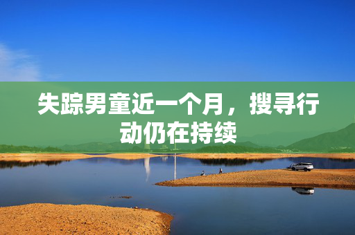 失踪男童近一个月，搜寻行动仍在持续