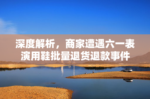 深度解析，商家遭遇六一表演用鞋批量退货退款事件