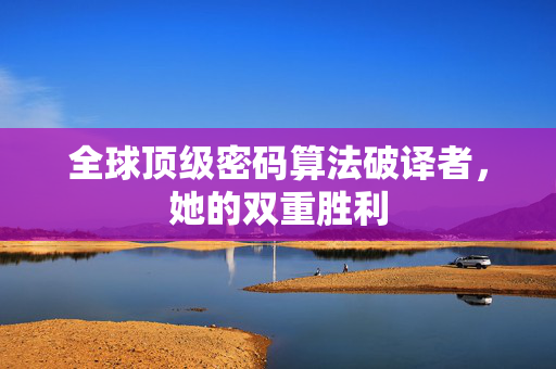 全球顶级密码算法破译者，她的双重胜利