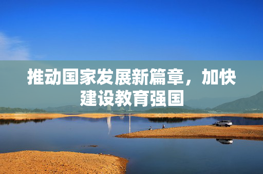 推动国家发展新篇章，加快建设教育强国