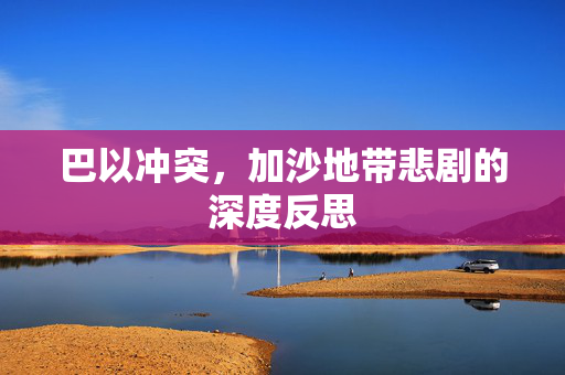 巴以冲突，加沙地带悲剧的深度反思